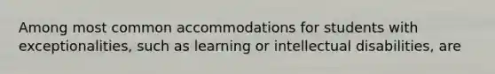 Among most common accommodations for students with exceptionalities, such as learning or intellectual disabilities, are