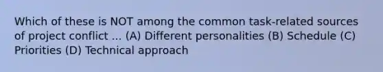 Which of these is NOT among the common task-related sources of project conflict ... (A) Different personalities (B) Schedule (C) Priorities (D) Technical approach