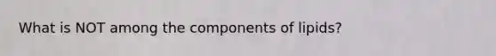 What is NOT among the components of lipids?