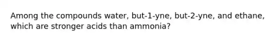 Among the compounds water, but-1-yne, but-2-yne, and ethane, which are stronger acids than ammonia?