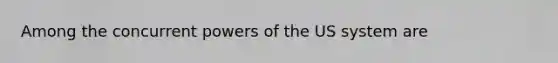 Among the concurrent powers of the US system are