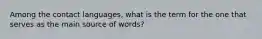 Among the contact languages, what is the term for the one that serves as the main source of words?