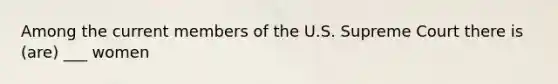 Among the current members of the U.S. Supreme Court there is (are) ___ women