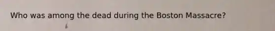 Who was among the dead during the Boston Massacre?