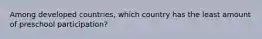 Among developed countries, which country has the least amount of preschool participation?