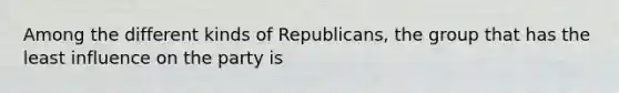 Among the different kinds of Republicans, the group that has the least influence on the party is