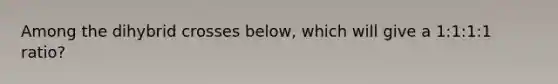 Among the dihybrid crosses below, which will give a 1:1:1:1 ratio?