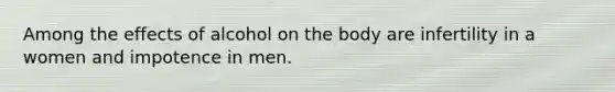 Among the effects of alcohol on the body are infertility in a women and impotence in men.