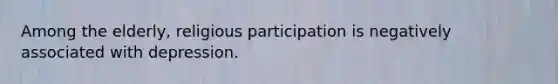 Among the elderly, religious participation is negatively associated with depression.