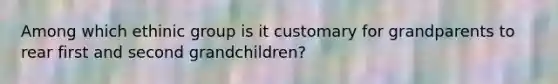 Among which ethinic group is it customary for grandparents to rear first and second grandchildren?