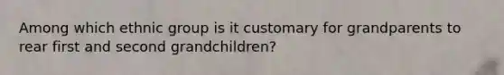 Among which ethnic group is it customary for grandparents to rear first and second grandchildren?