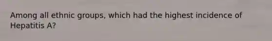 Among all ethnic groups, which had the highest incidence of Hepatitis A?