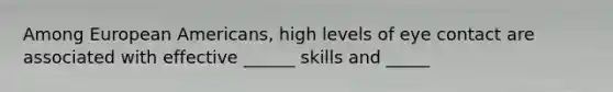 Among European Americans, high levels of eye contact are associated with effective ______ skills and _____