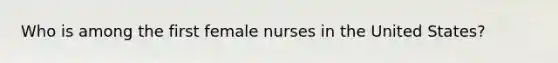 Who is among the first female nurses in the United States?