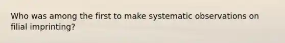 Who was among the first to make systematic observations on filial imprinting?