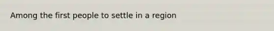 Among the first people to settle in a region