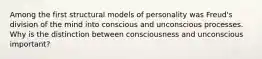 Among the first structural models of personality was Freud's division of the mind into conscious and unconscious processes. Why is the distinction between consciousness and unconscious important?