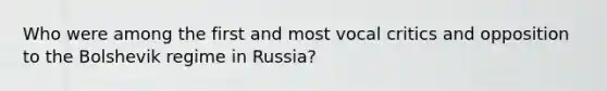 Who were among the first and most vocal critics and opposition to the Bolshevik regime in Russia?