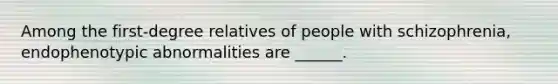 Among the first-degree relatives of people with schizophrenia, endophenotypic abnormalities are ______.