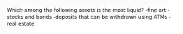 Which among the following assets is the most liquid? -fine art -stocks and bonds -deposits that can be withdrawn using ATMs -real estate