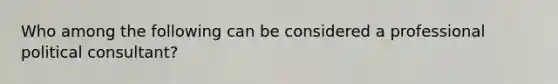 Who among the following can be considered a professional political consultant?