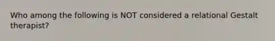 Who among the following is NOT considered a relational Gestalt therapist?