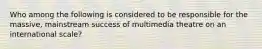 Who among the following is considered to be responsible for the massive, mainstream success of multimedia theatre on an international scale?