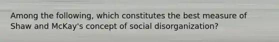 Among the following, which constitutes the best measure of Shaw and McKay's concept of social disorganization?