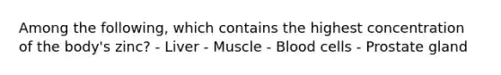 Among the following, which contains the highest concentration of the body's zinc? - Liver - Muscle - Blood cells - Prostate gland