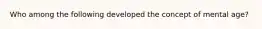 Who among the following developed the concept of mental age?