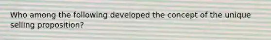 Who among the following developed the concept of the unique selling proposition?