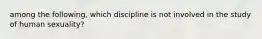 among the following, which discipline is not involved in the study of human sexuality?