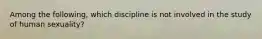 Among the following, which discipline is not involved in the study of human sexuality?