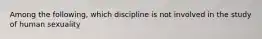 Among the following, which discipline is not involved in the study of human sexuality