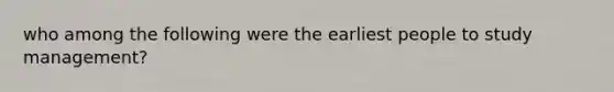 who among the following were the earliest people to study management?