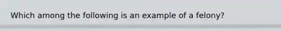 Which among the following is an example of a felony?