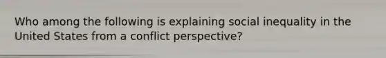 Who among the following is explaining social inequality in the United States from a conflict perspective?