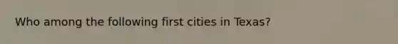 Who among the following first cities in Texas?