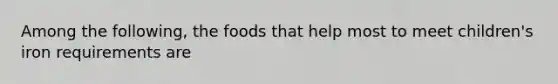 Among the following, the foods that help most to meet children's iron requirements are