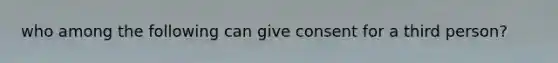 who among the following can give consent for a third person?