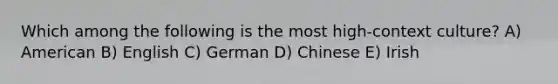 Which among the following is the most high-context culture? A) American B) English C) German D) Chinese E) Irish