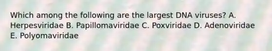 Which among the following are the largest DNA viruses? A. Herpesviridae B. Papillomaviridae C. Poxviridae D. Adenoviridae E. Polyomaviridae