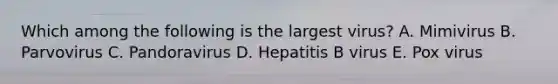 Which among the following is the largest virus? A. Mimivirus B. Parvovirus C. Pandoravirus D. Hepatitis B virus E. Pox virus