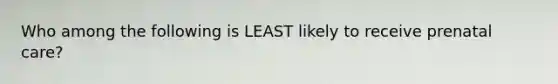 Who among the following is LEAST likely to receive prenatal care?