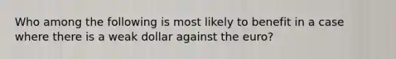 Who among the following is most likely to benefit in a case where there is a weak dollar against the euro?