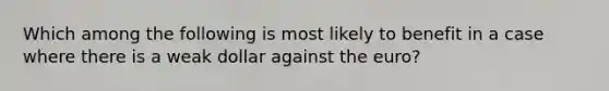 Which among the following is most likely to benefit in a case where there is a weak dollar against the euro?