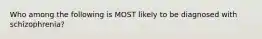 Who among the following is MOST likely to be diagnosed with schizophrenia?