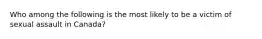 Who among the following is the most likely to be a victim of sexual assault in Canada?