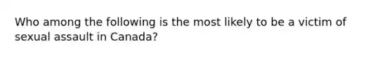 Who among the following is the most likely to be a victim of sexual assault in Canada?