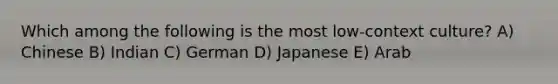 Which among the following is the most low-context culture? A) Chinese B) Indian C) German D) Japanese E) Arab